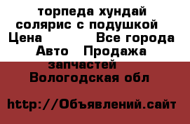 торпеда хундай солярис с подушкой › Цена ­ 8 500 - Все города Авто » Продажа запчастей   . Вологодская обл.